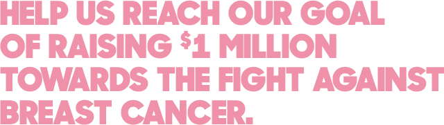 Help Us Reach Our Goal of Raising $1 Million Towards the Fight Against Breast Cancer.